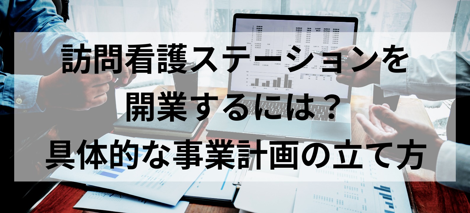 訪問看護ステーションを開業するには？具体的な事業計画の立て方
